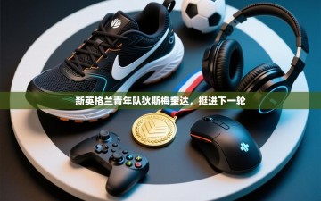 新英格兰青年队狄斯梅奎达，挺进下一轮